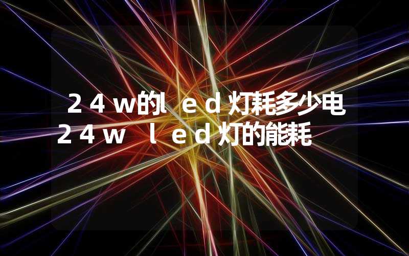 24w的led灯耗多少电24w led灯的能耗
